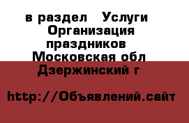  в раздел : Услуги » Организация праздников . Московская обл.,Дзержинский г.